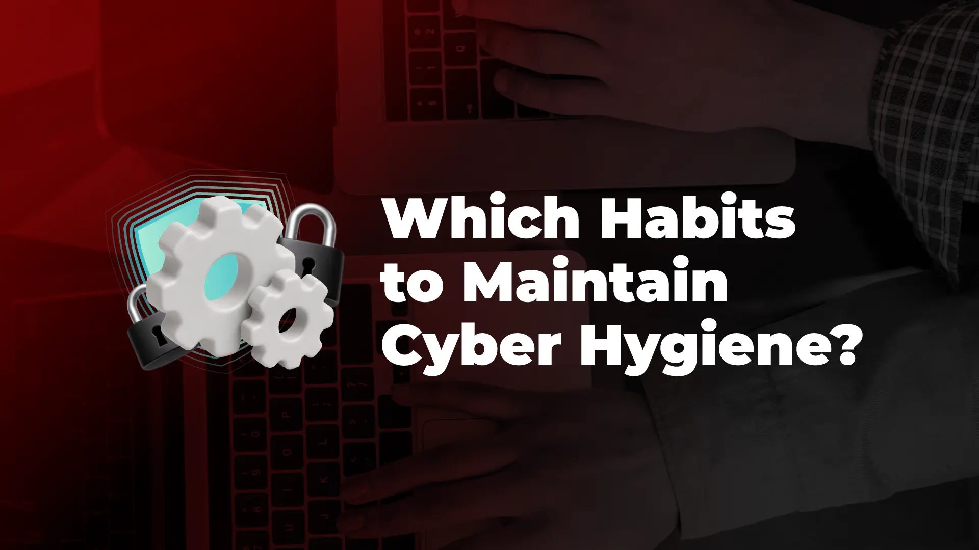What Are the Essential Habits to Establish Cyber Hygiene?